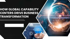 Read more about the article How Global Capability Centers Drive Business Transformation